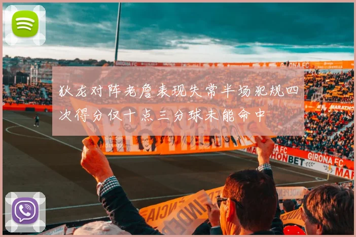 狄龙对阵老詹表现失常半场犯规四次得分仅十点三分球未能命中