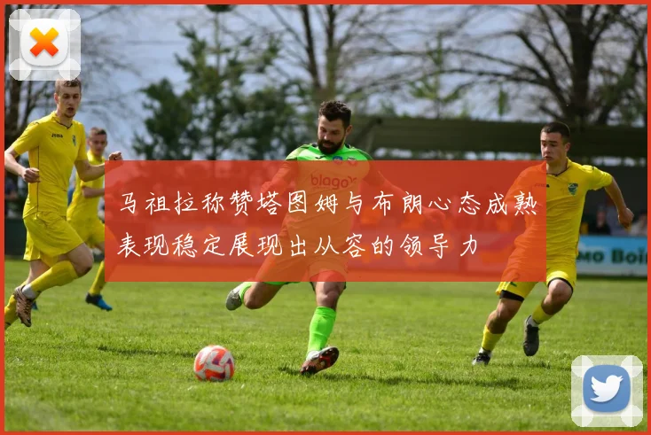 马祖拉称赞塔图姆与布朗心态成熟表现稳定展现出从容的领导力