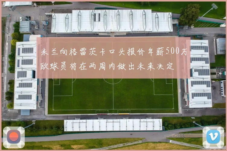 米兰向格雷茨卡口头报价年薪500万欧球员将在两周内做出未来决定