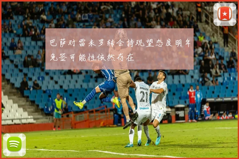 巴萨对雷米罗转会持观望态度明年免签可能性依然存在
