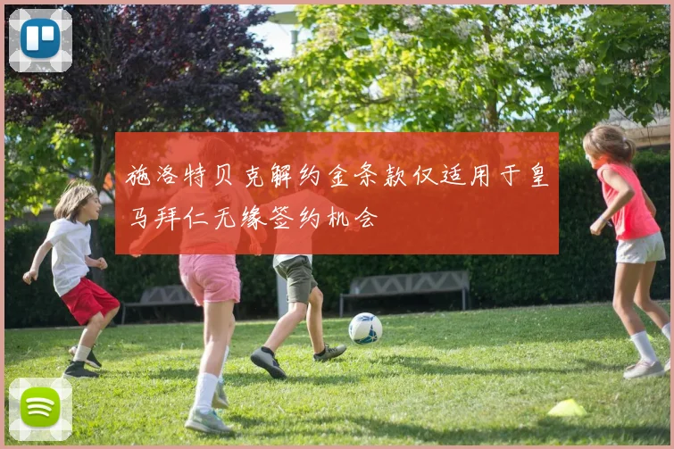 施洛特贝克解约金条款仅适用于皇马拜仁无缘签约机会