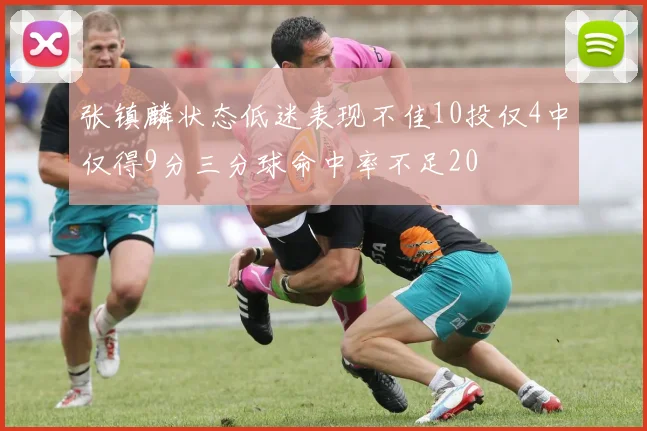 张镇麟状态低迷表现不佳10投仅4中仅得9分三分球命中率不足20