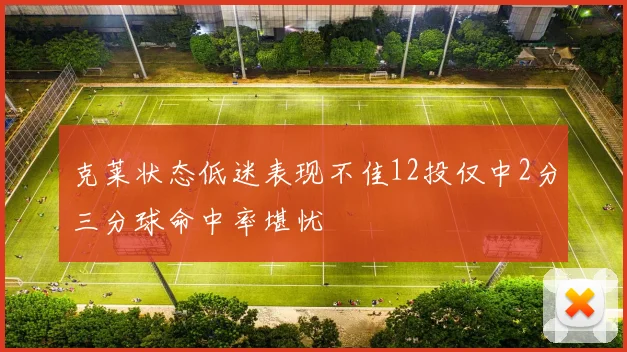 克莱状态低迷表现不佳12投仅中2分三分球命中率堪忧