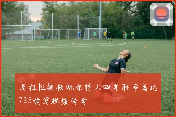 马祖拉执教凯尔特人四年胜率高达725续写辉煌传奇