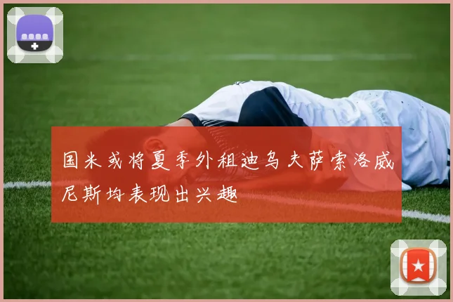 国米或将夏季外租迪乌夫萨索洛威尼斯均表现出兴趣